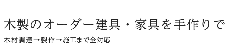 木製のオーダー建具・家具を手作りで 木材調達→製作→施工まで全対応