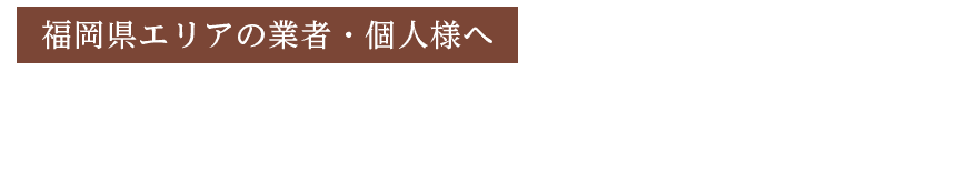 福岡県エリアの業者・個人様へ